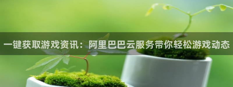 高德娱乐娱乐：一键获取游戏资讯：阿里巴巴云服务带你轻松游戏动