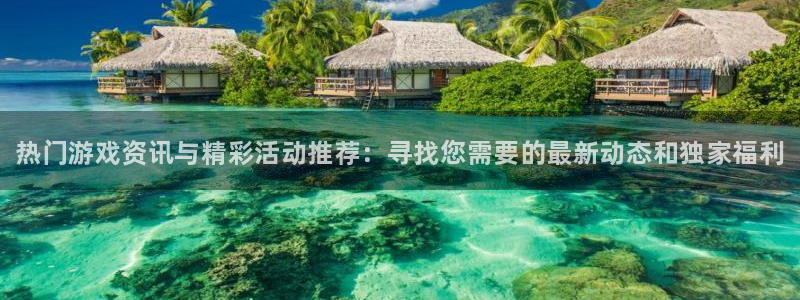 高德娱乐下载链接：热门游戏资讯与精彩活动推荐：寻找您需要的最