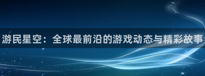 高德娱乐登陆地址：游民星空：全球最前沿的游戏动态与精彩故事
