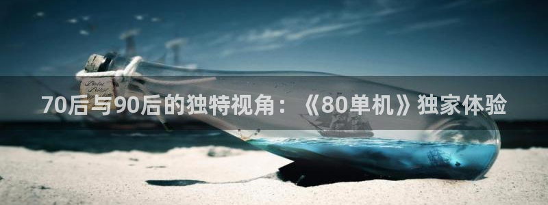高德娱乐网页版地址：70后与90后的独特视角：《80单机》独