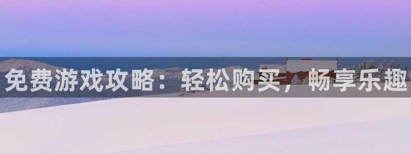 高德娱乐在线登录：免费游戏攻略：轻松购买，畅享乐趣