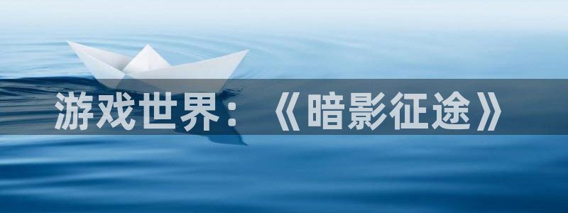 高德娱乐app下载|下载地址：游戏世界：《暗影征途》