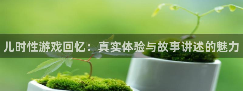 高德娱乐平台官网客服电话：儿时性游戏回忆：真实体验与故事讲述