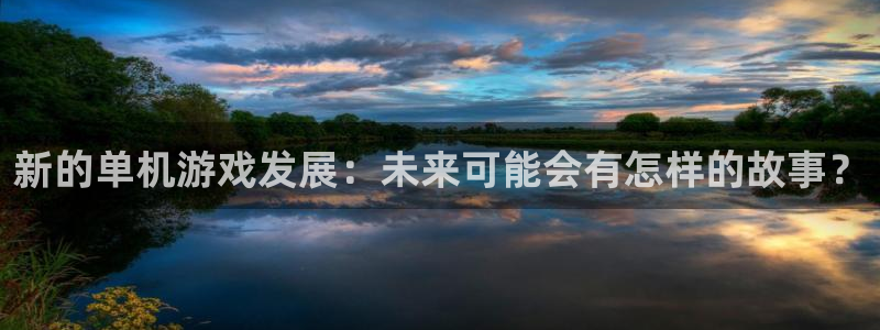 高德娱乐登录：新的单机游戏发展：未来可能会有怎样的故事？