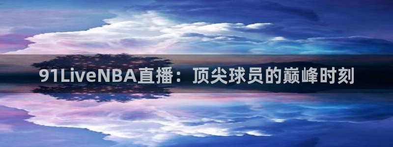 so米直播：91LiveNBA直播：顶尖球员的巅峰时刻