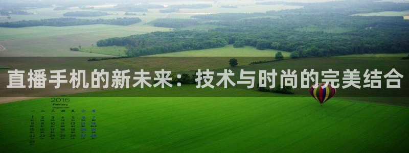 so米体育篮球直播：直播手机的新未来：技术与时尚的完美结合
