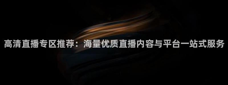 so米体育直播足球直播：高清直播专区推荐：海量优质直播内容与平台一站式服务