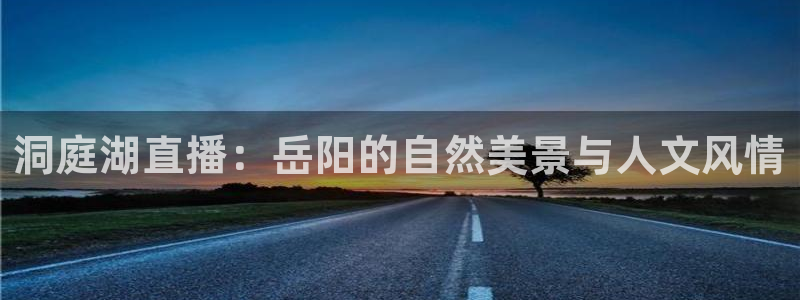so米直播体育直播下载：洞庭湖直播：岳阳的自然美景与人文风情