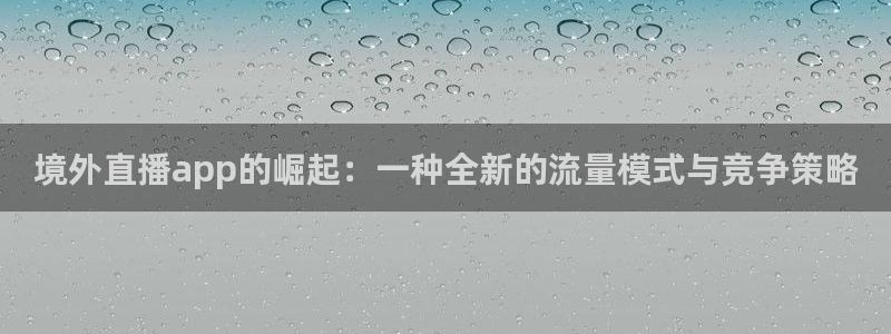 so米nba直播吧：境外直播app的崛起：一种全新的流量模式与竞争策略