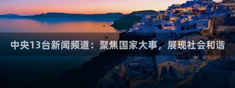 so米体育直播在线直播：中央13台新闻频道：聚焦国家大事，展现社会和谐