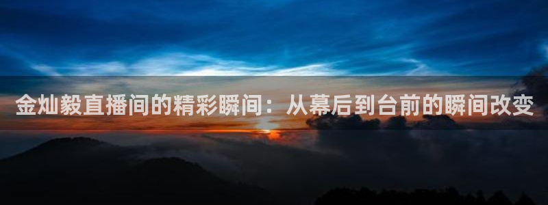 so米体育nba：金灿毅直播间的精彩瞬间：从幕后到台前的瞬间改变
